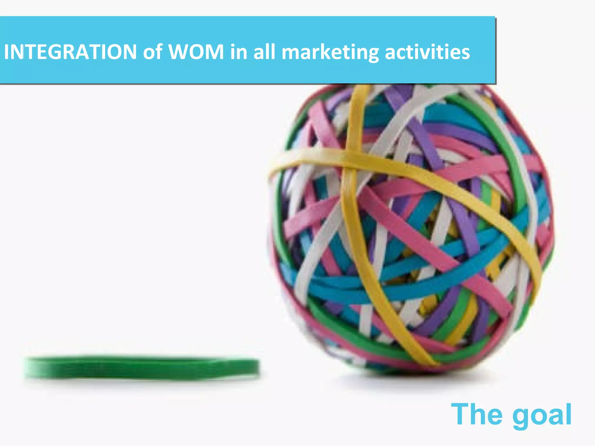 INTEGRATION of WOM in all marketing activities The goal 
