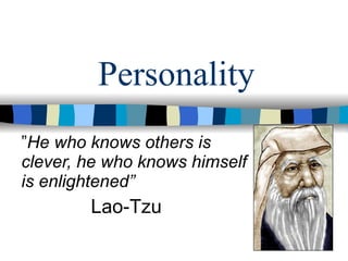 Personality ” He who knows others is clever, he who knows himself is enlightened” Lao-Tzu 
