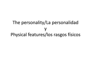 The personality/La personalidadyPhysical features/los rasgos físicos 