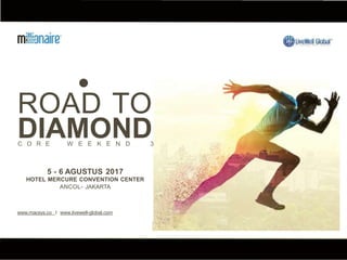 •
ROAD TO
DIAMOND
5 - 6 AGUSTUS 2017
HOTEL MERCURE CONVENTION CENTER
ANCOL- JAKARTA
C O R E W E E K E N D 3
www.macsys.co I www.livewell-global.com
 