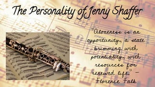 The Personality of Jenny Shaffer
“Aloneness is an
opportunity, a state
brimming with
potentiality, with
resources for
renewed life.” -
Florence Falk
 
