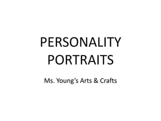 PERSONALITY PORTRAITS Ms. Young’s Arts & Crafts 