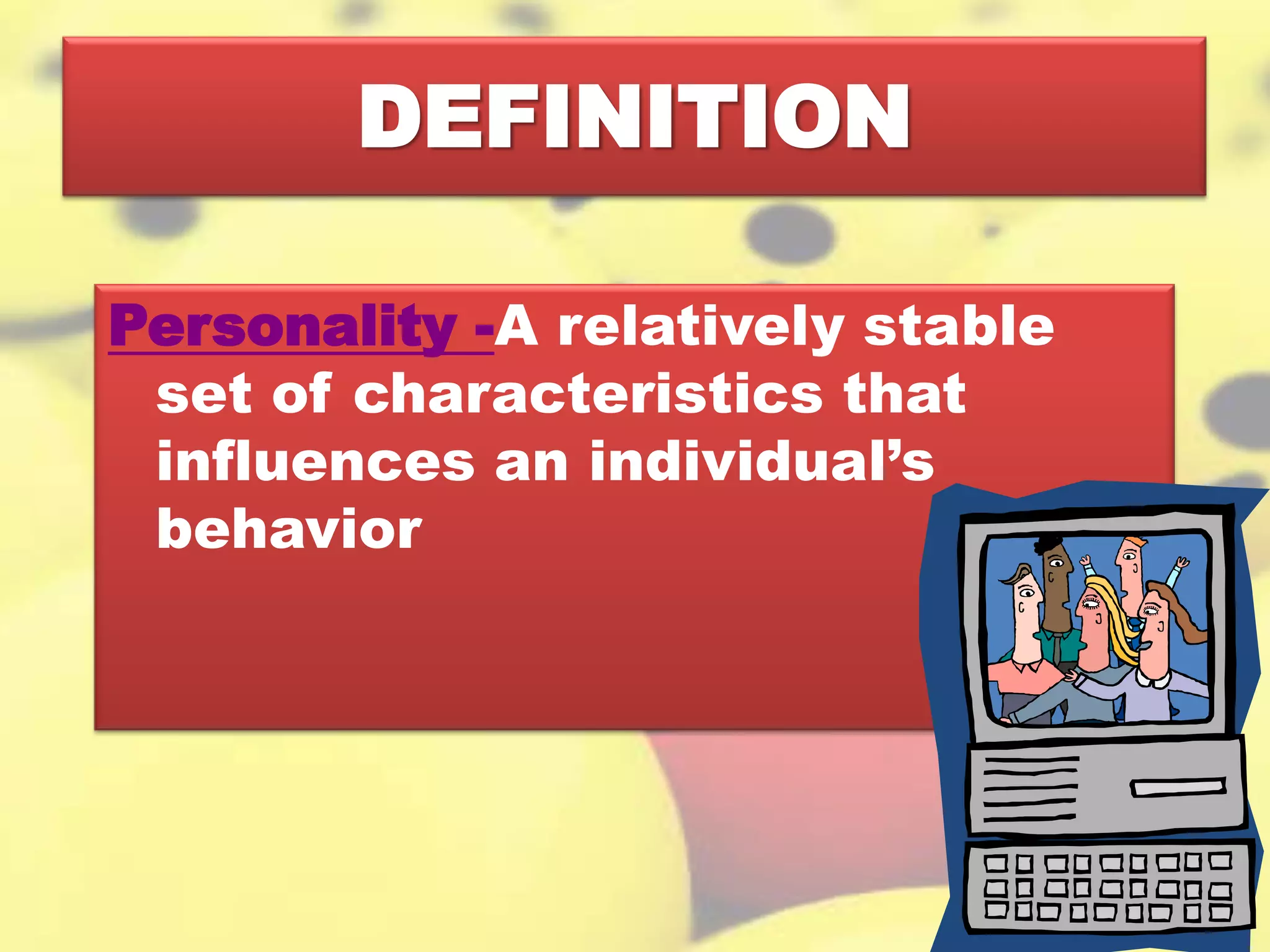 DEFINITION
Personality -A relatively stable
set of characteristics that
influences an individual’s
behavior
 