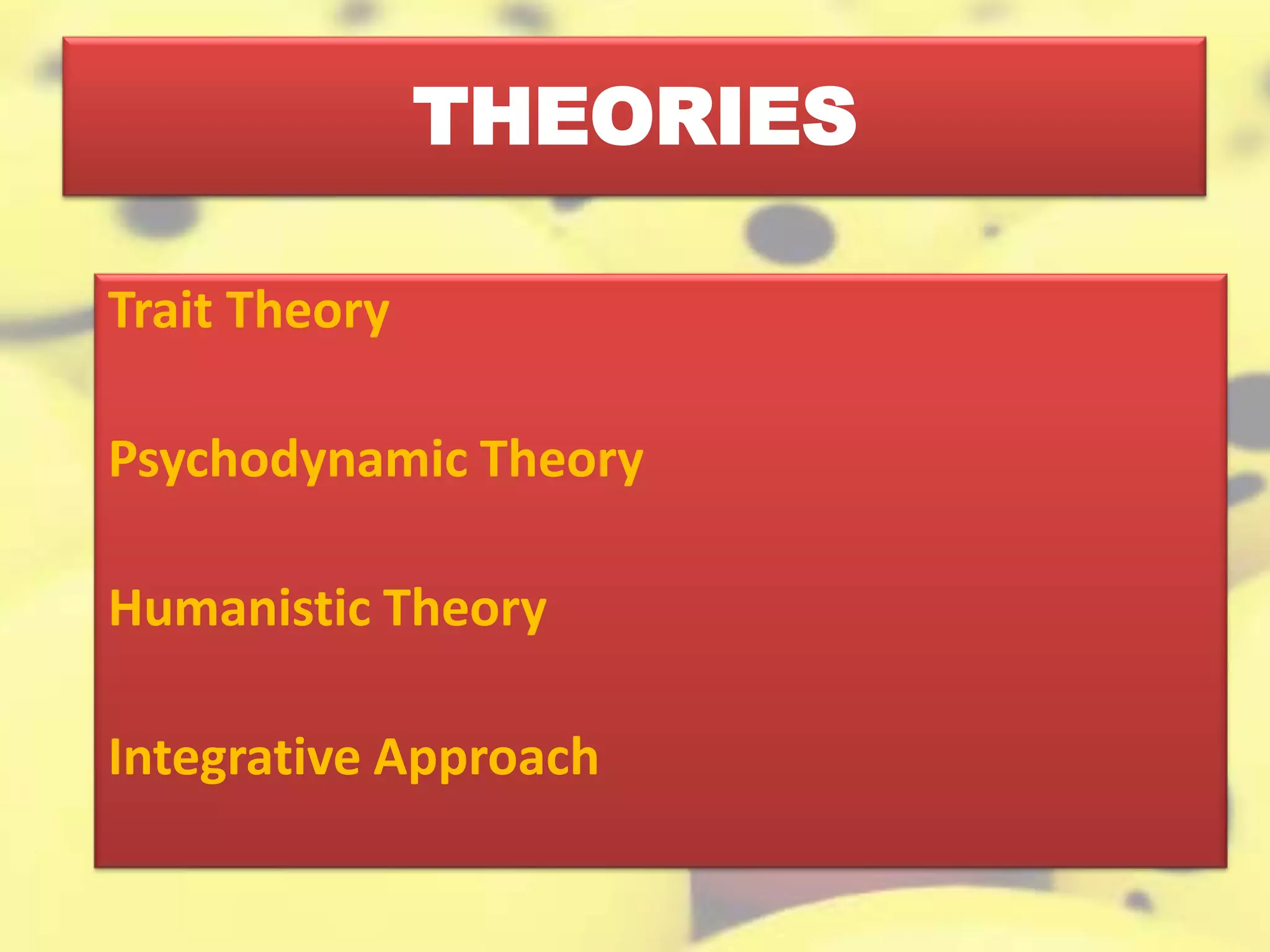THEORIES
Trait Theory
Psychodynamic Theory
Humanistic Theory
Integrative Approach
 