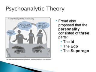 http://www.makingthemodernworld.org.uk/learning_modules/psychology/02.TU.04/?section=11
 Freud also
proposed that the
personality
consisted of three
parts:
 The Id
 The Ego
 The Superego
 