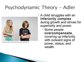  A child struggles with an
inferiority complex
during growth and strives for
superiority and power.
 Some people
overcompensate,
covering up inferiority
with outward signs of
power, status, and
wealth.
http://www.buzzle.com/articles/inferiority-complex-symptoms.html
 