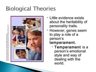  Little evidence exists
about the heritability of
personality traits.
 However, genes seem
to play a role of a
person’s
temperament.
 Temperament is a
person’s emotional
style and way of
dealing with the
world.
http://www.bowdoin.edu/~sputnam/rothbart-temperament-
questionnaires/instrument-descriptions/temperament-middle-childhood.html
 