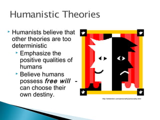 http://wilderdom.com/personality/personality.html
 Humanists believe that
other theories are too
deterministic
 Emphasize the
positive qualities of
humans
 Believe humans
possess free will -
can choose their
own destiny.
 