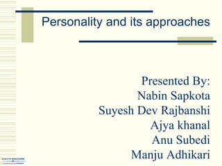 Personality and its approaches
Presented By:
Nabin Sapkota
Suyesh Dev Rajbanshi
Ajya khanal
Anu Subedi
Manju Adhikari
 