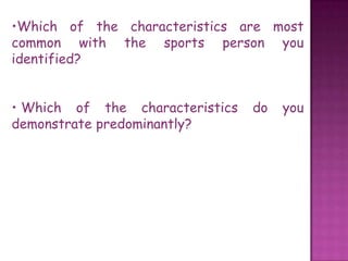 •Which of the characteristics are most
common with the sports person you
identified?


• Which of the characteristics   do   you
demonstrate predominantly?
 