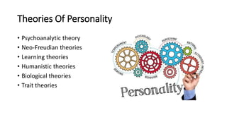 Theories Of Personality
• Psychoanalytic theory
• Neo-Freudian theories
• Learning theories
• Humanistic theories
• Biological theories
• Trait theories
 