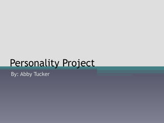 Personality Project By: Abby Tucker 