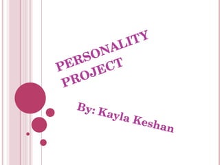 PERSONALITY PROJECT By: Kayla Keshan 