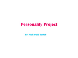 Personality Project By: Makenzie Barton 