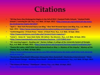Citations
•   "All-Day Every-Day Kindergarten Begins in the Fall of 2012 | Zeeland Public Schools." Zeeland Public
    Schools | Learning for Life. N.p., n.d. Web. 10 Sept. 2012. <http://www.zps.org/content/all-day-every-
    day-kindergarten-begins-fall-2012>.
•   "April 1 – New York Personal Injury Law Blog." New York Personal Injury Law Blog. N.p., n.d. Web. 10
    Sept. 2012. <http://www.newyorkpersonalinjuryattorneyblog.com/category/april-1>.
•   "CLOCK Magazine : O'Clock Press." Home : O'Clock Press. N.p., n.d. Web. 10 Sept. 2012.
    <http://www.oclockpress.com/index.php?/project/clock-magazine/>.
•   "Culver's - Ames IA." Iowa State Daily: We deliver. You discover.. N.p., n.d. Web. 10 Sept. 2012.
    <http://www.iowastatedaily.com/marketplace/business_1125753845.html>.
•   "DC: Learning Support - Reading Lab." Darton College: A college of the University System of Georgia.
    N.p., n.d. Web. 10 Sept. 2012. <http://www.darton.edu/programs/learning-support/readinglab.php>.
•   "Osama Bin Laden, Adolf Hitler both declared dead on May 1 « Mystery of the Iniquity." Mystery of the
    Iniquity. N.p., n.d. Web. 10 Sept. 2012.
    <http://mysteryoftheinquity.wordpress.com/2011/05/03/osama-bin-laden-adolf-hitler-both-declared-
    dead-on-may-1/>.
•   "Shutterbox Photo Booth Milwaukee Marquette Mens Basketball | Shutterbox Entertainment." Photo
    Booth Rental Chicago - Wedding Photo Booth - ShutterBox Entertainment. N.p., n.d. Web. 10 Sept. 2012.
    <http://www.shutterboxphotobooth.com/shutterbox-milwaukee/2237/>.
•   "The History OF Money." ThinkQuest : Library. N.p., n.d. Web. 10 Sept. 2012.
    <http://library.thinkquest.org/28718/history.html>.
 