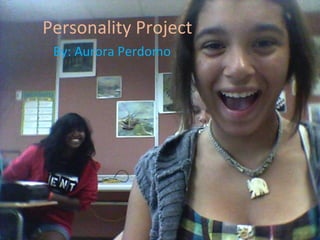 Personality Project By: Aurora Perdomo 