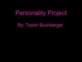 Personality Project By: Taylor Buchberger 