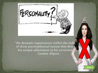 “the dynamic organization within the individual
of those psychophysical system that determine
his unique adjustment to his environment”.-
Gordon Allport.
next
 