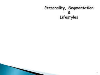 Personality, Segmentation
&
Lifestyles
1
 