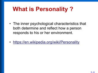 What is Personality ?
5 - 6
• The inner psychological characteristics that
both determine and reflect how a person
responds to his or her environment.
• https://en.wikipedia.org/wiki/Personality
 