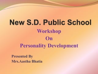 Workshop
On
Personality Development
Presented By
Mrs.Aastha Bhatia
 