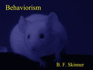Behaviorism
B. F. Skinner
 