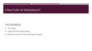 STRUCTURE OF PERSONALITY
THE SUPEREGO
The Judge
judicial branch of personality
includes a person's moral code (good or bad)