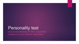 Personality test
WHAT IS YOUR PERSONALITY TYPE? 10 QUESTIONS
CHOOSE A, B, C OR D, COUNT ALL YOUR POINTS
 