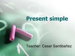 Present simple
Teacher: Cesar Santibañez
 