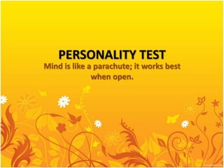 PERSONALITY TEST
Mind is like a parachute; it works best
              when open.
 