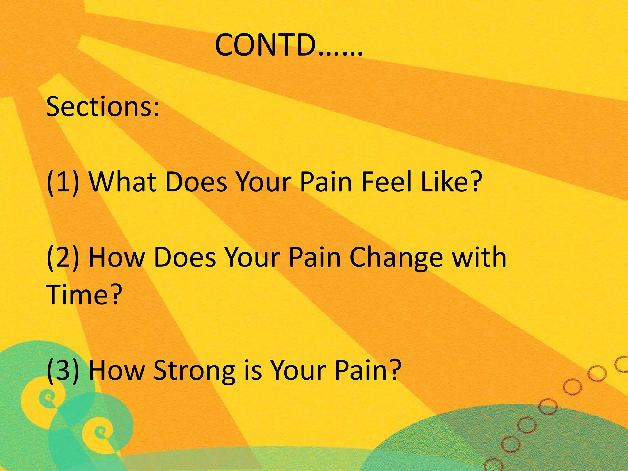CONTD……
Sections:
(1) What Does Your Pain Feel Like?
(2) How Does Your Pain Change with
Time?
(3) How Strong is Your Pain?

 