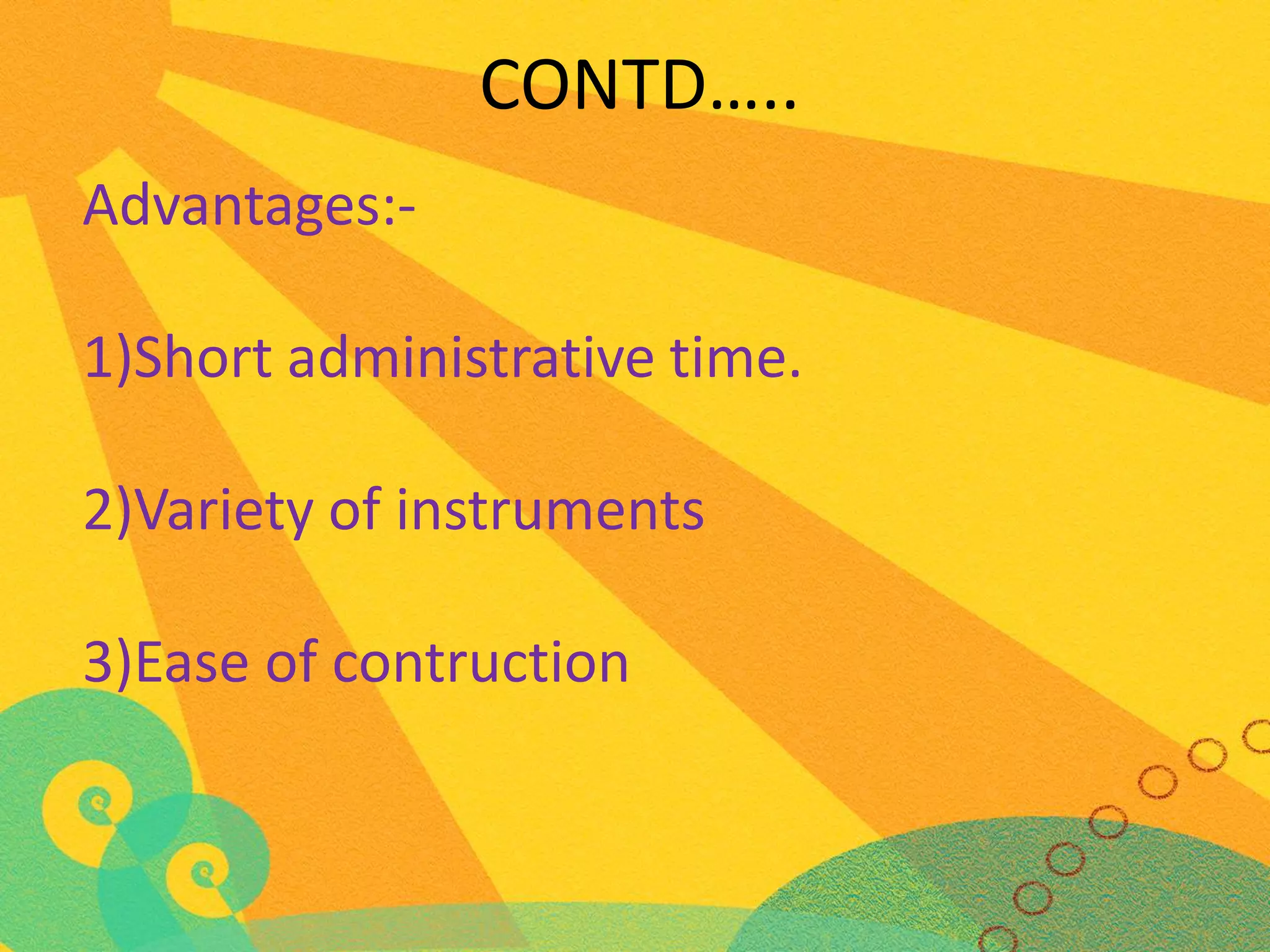 CONTD…..
Advantages:-

1)Short administrative time.
2)Variety of instruments
3)Ease of contruction

 