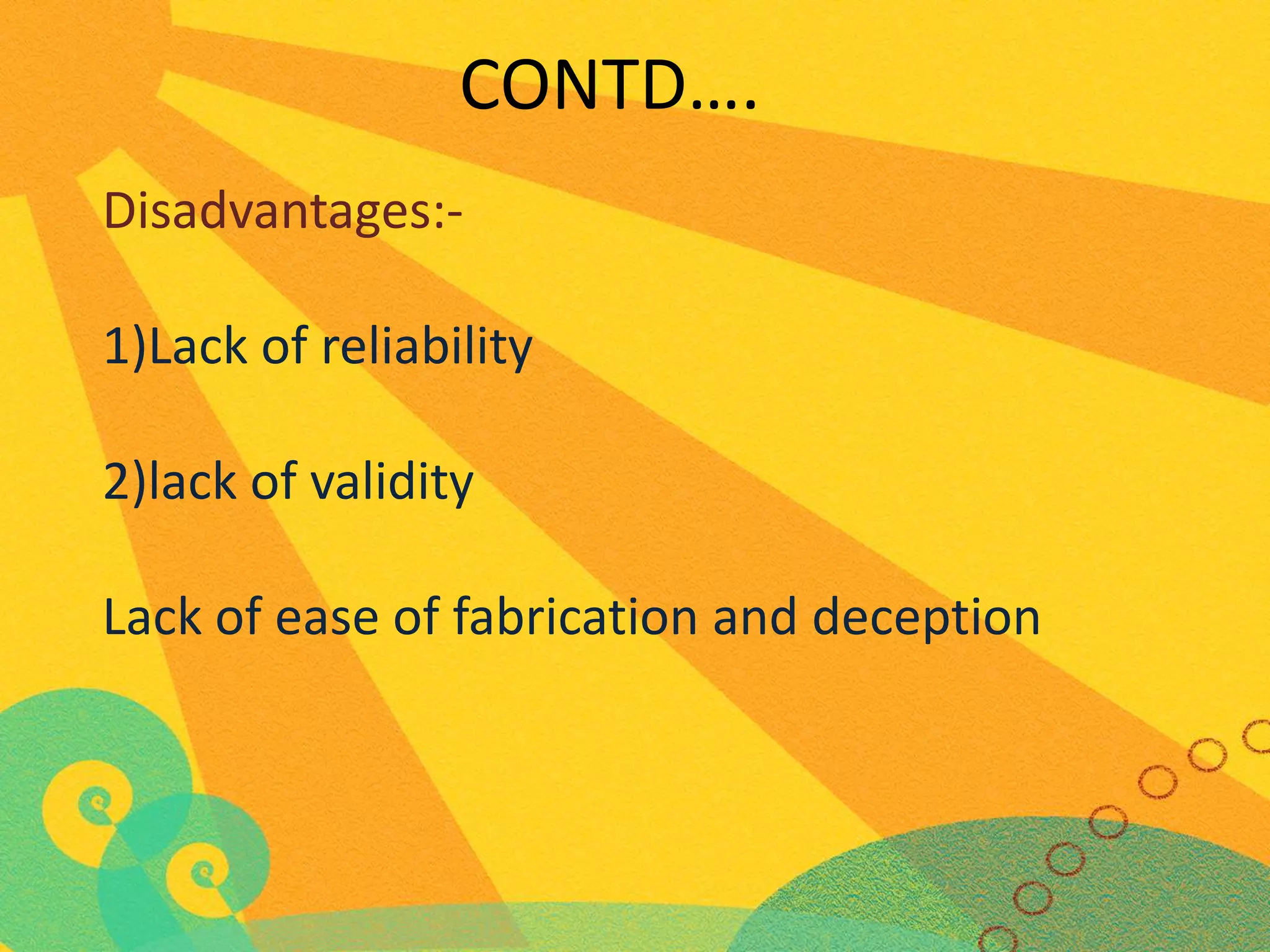 CONTD….
Disadvantages:1)Lack of reliability

2)lack of validity
Lack of ease of fabrication and deception

 