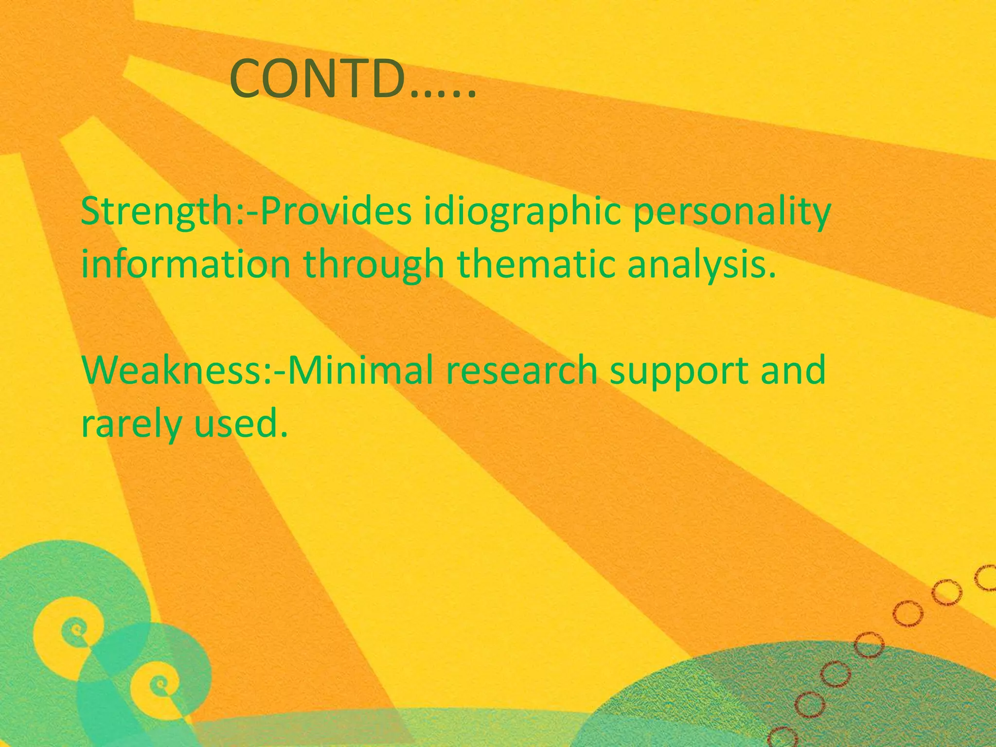 CONTD…..
Strength:-Provides idiographic personality
information through thematic analysis.
Weakness:-Minimal research support and
rarely used.

 