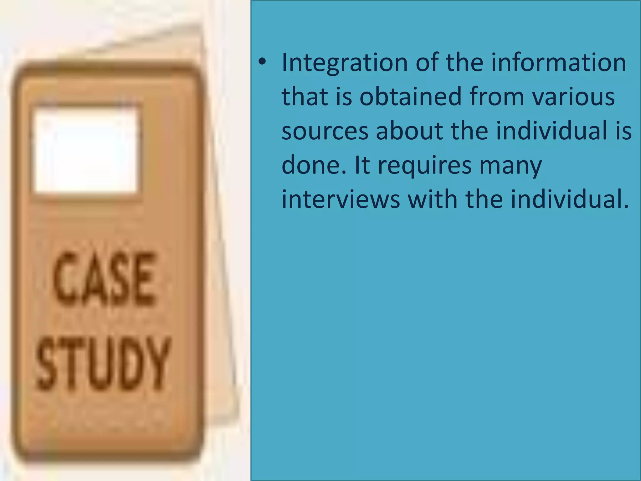 • Integration of the information
that is obtained from various
sources about the individual is
done. It requires many
interviews with the individual.

 
