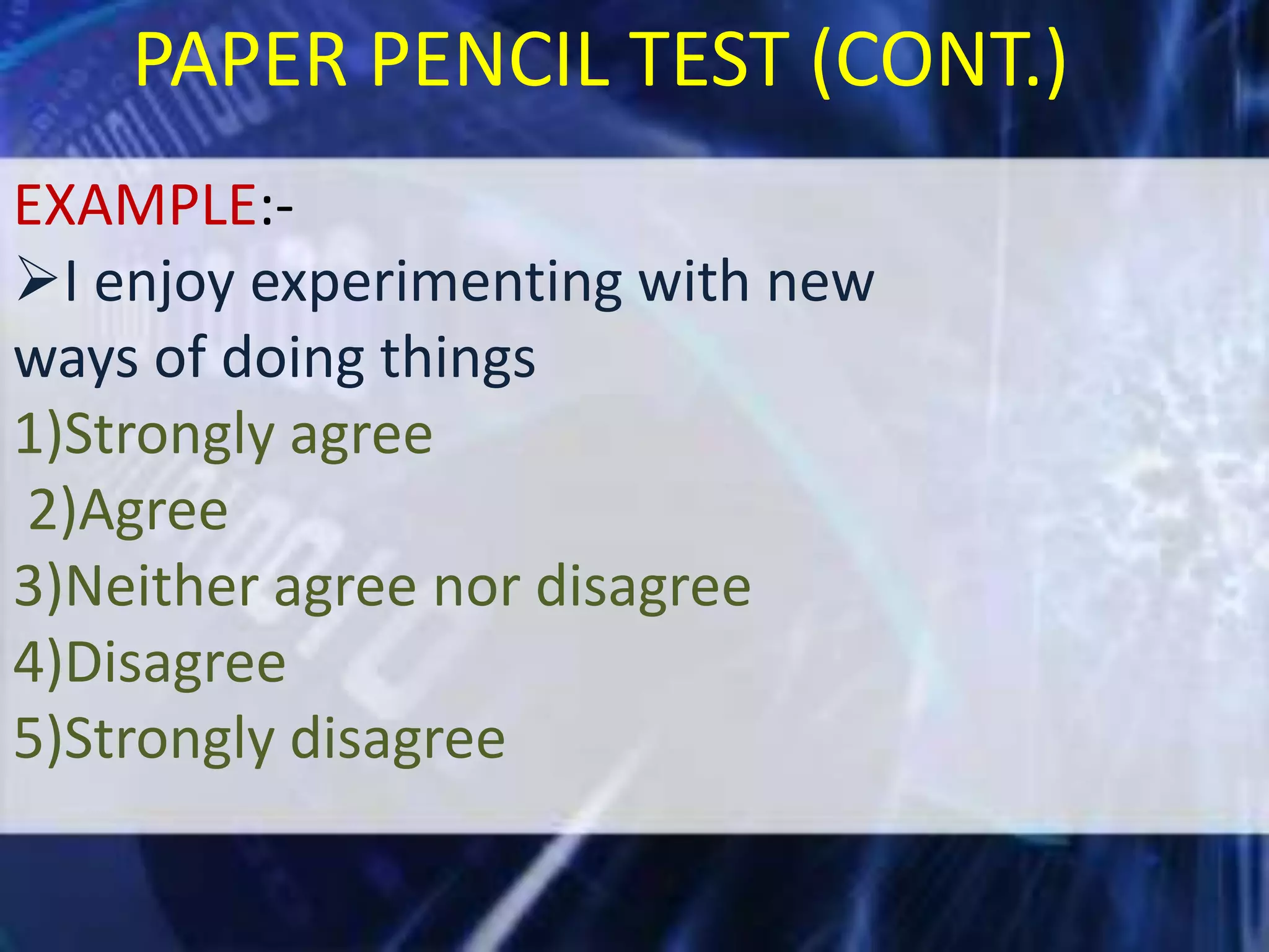 PAPER PENCIL TEST (CONT.)
EXAMPLE:I enjoy experimenting with new
ways of doing things
1)Strongly agree
2)Agree
3)Neither agree nor disagree
4)Disagree
5)Strongly disagree

 
