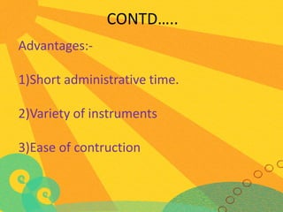 CONTD…..
Advantages:-

1)Short administrative time.
2)Variety of instruments
3)Ease of contruction

 