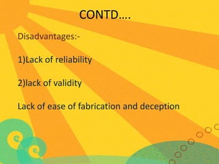 CONTD….
Disadvantages:1)Lack of reliability

2)lack of validity
Lack of ease of fabrication and deception

 