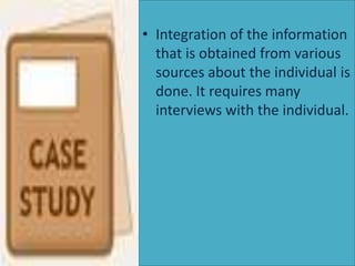 • Integration of the information
that is obtained from various
sources about the individual is
done. It requires many
interviews with the individual.

 