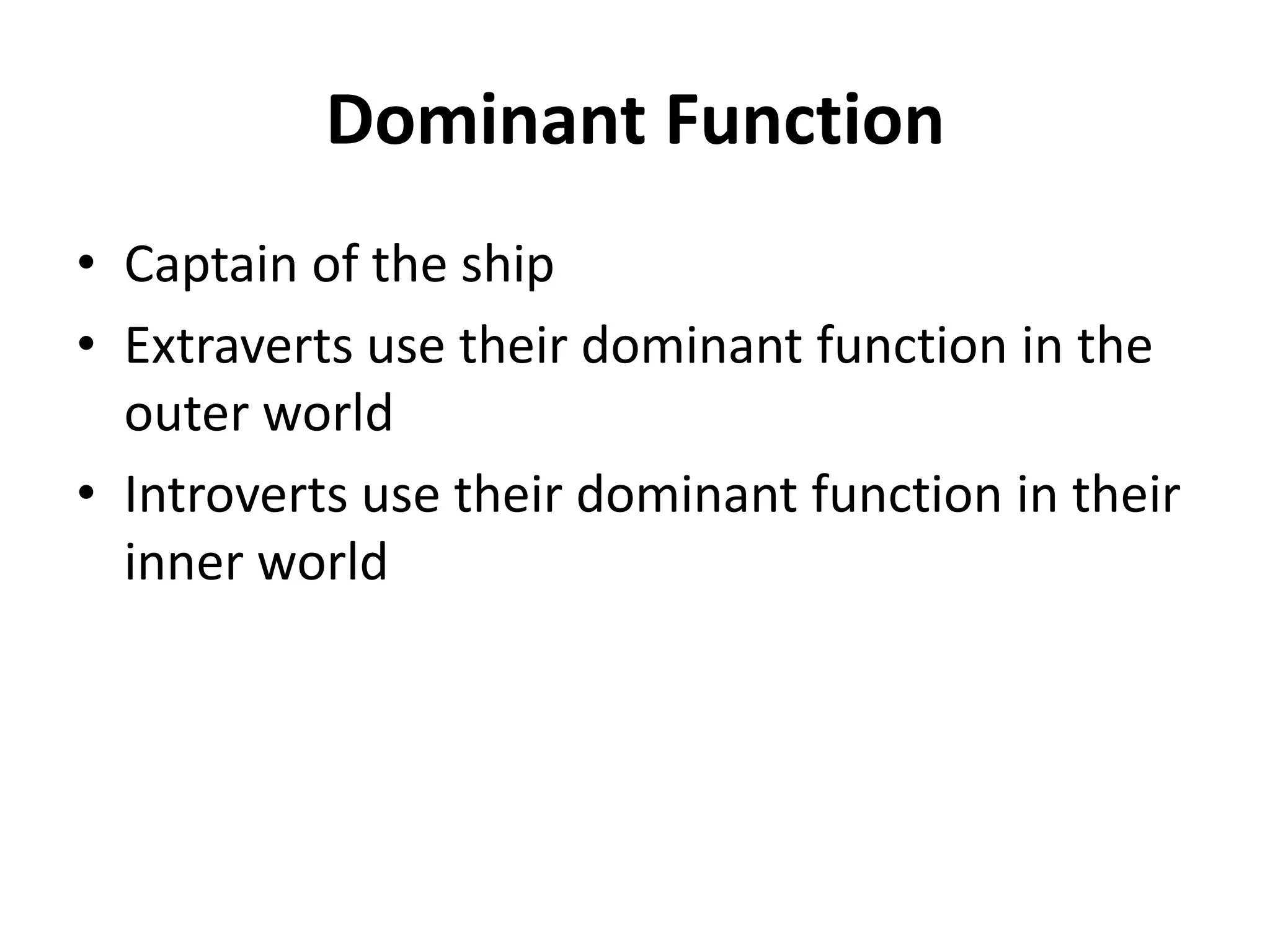 Dominant Function
• Captain of the ship
• Extraverts use their dominant function in the
outer world
• Introverts use their dominant function in their
inner world
 