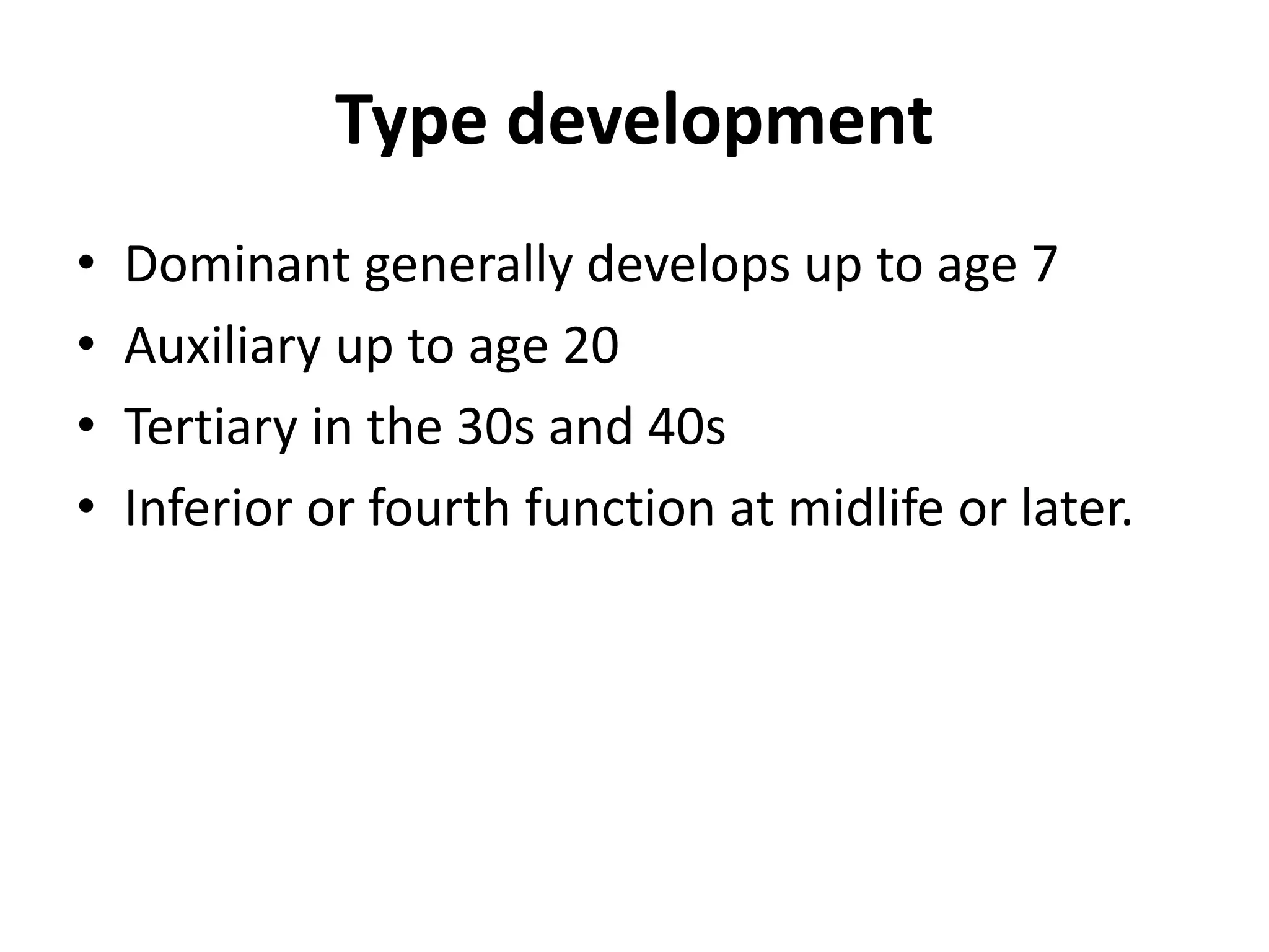 Type development
• Dominant generally develops up to age 7
• Auxiliary up to age 20
• Tertiary in the 30s and 40s
• Inferior or fourth function at midlife or later.
 