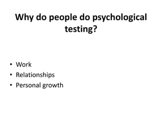 Why do people do psychological
testing?
• Work
• Relationships
• Personal growth
 