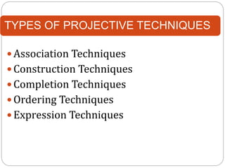 TYPES OF PROJECTIVE TECHNIQUES
 Association Techniques
 Construction Techniques
 Completion Techniques
 Ordering Techniques
 Expression Techniques
 