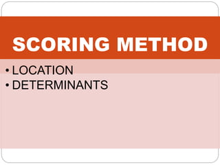 SCORING METHOD
• LOCATION
• DETERMINANTS
 