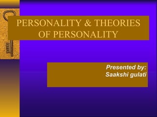 PERSONALITY & THEORIES
OF PERSONALITY
Presented by:
Saakshi gulati
 
