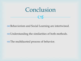 Conclusion
                 
 Behaviorism and Social Learning are intertwined.

 Understanding the similarities of both methods.

 The multifaceted process of behavior.
 