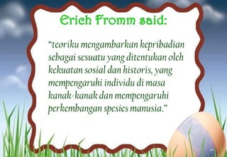 “teoriku mengambarkan kepribadian
sebagai sesuatu yang ditentukan oleh
kekuatan sosial dan historis, yang
mempengaruhi individu di masa
kanak-kanak dan mempengaruhi
perkembangan spesies manusia.”
14
 