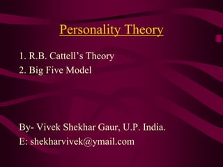 Personality Theory
1. R.B. Cattell’s Theory
2. Big Five Model
By- Vivek Shekhar Gaur, U.P. India.
E: shekharvivek@ymail.com
 