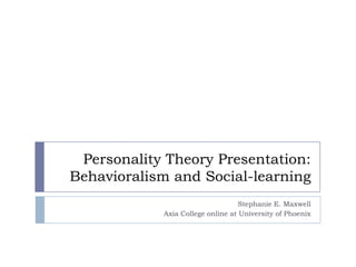 Personality Theory Presentation:Behavioralism and Social-learning Stephanie E. Maxwell Axia College online at University of Phoenix 