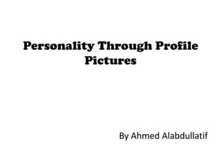 Personality Through Profile
Pictures
By Ahmed Alabdullatif
 